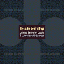 Load image into Gallery viewer, James Brandon Lewis & Lutosłaswki Quartet – These Are Soulful Days