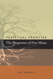 Joe Morris – Perpetual Frontier: The Properties of Free Music