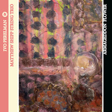 Load image into Gallery viewer, Ivo Perelman &amp; Matthew Shipp String Trio – Armageddon Flower
