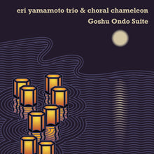 Load image into Gallery viewer, Eri Yamamoto Trio &amp; Choral Chameleon – Goshu Ondo Suite
